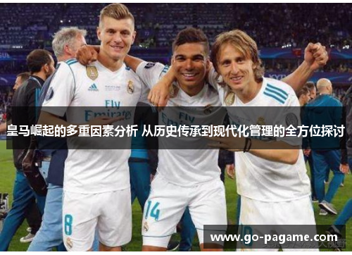 皇马崛起的多重因素分析 从历史传承到现代化管理的全方位探讨