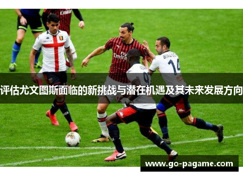 评估尤文图斯面临的新挑战与潜在机遇及其未来发展方向