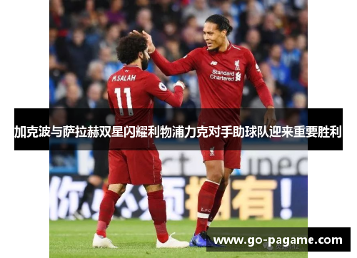 加克波与萨拉赫双星闪耀利物浦力克对手助球队迎来重要胜利