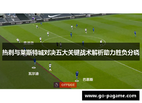 热刺与莱斯特城对决五大关键战术解析助力胜负分晓
