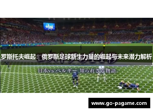 罗斯托夫崛起：俄罗斯足球新生力量的崛起与未来潜力解析