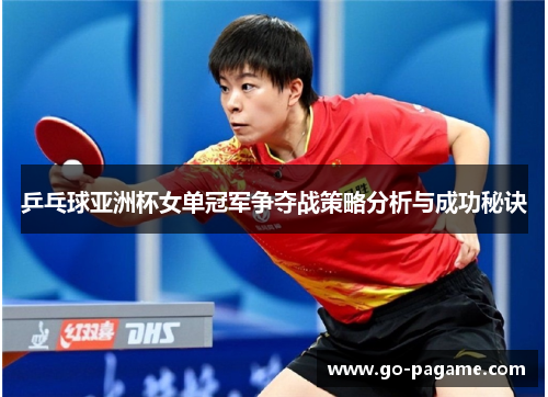 乒乓球亚洲杯女单冠军争夺战策略分析与成功秘诀