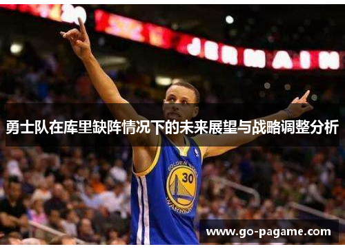 勇士队在库里缺阵情况下的未来展望与战略调整分析
