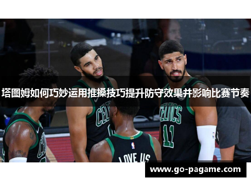 塔图姆如何巧妙运用推搡技巧提升防守效果并影响比赛节奏