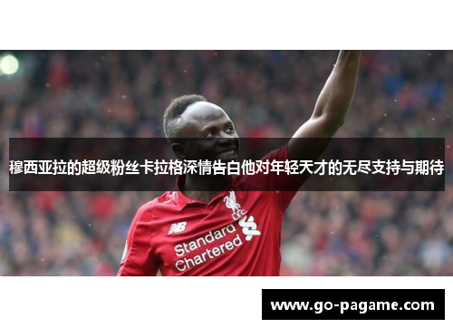 穆西亚拉的超级粉丝卡拉格深情告白他对年轻天才的无尽支持与期待