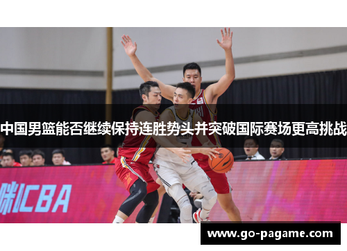中国男篮能否继续保持连胜势头并突破国际赛场更高挑战