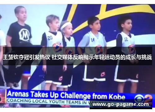 王楚钦夺冠引发热议 社交媒体反响揭示年轻运动员的成长与挑战