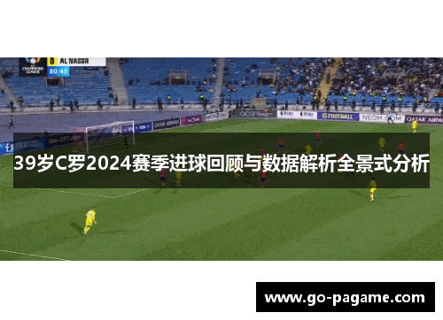 39岁C罗2024赛季进球回顾与数据解析全景式分析