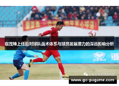 宿茂臻上任后对球队战术体系与球员发展潜力的深远影响分析