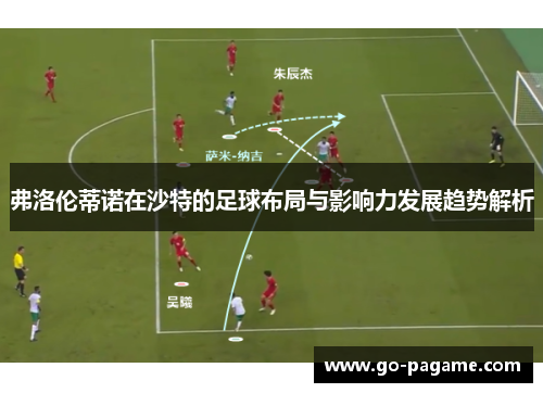 弗洛伦蒂诺在沙特的足球布局与影响力发展趋势解析