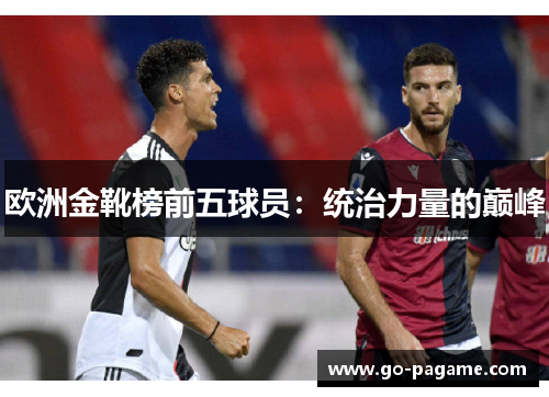 欧洲金靴榜前五球员：统治力量的巅峰