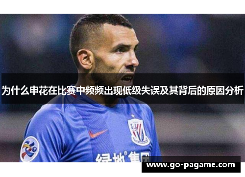 为什么申花在比赛中频频出现低级失误及其背后的原因分析