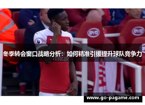 冬季转会窗口战略分析：如何精准引援提升球队竞争力