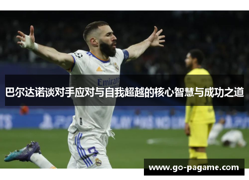 巴尔达诺谈对手应对与自我超越的核心智慧与成功之道