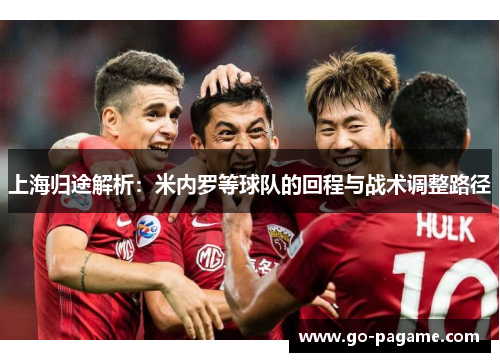 上海归途解析：米内罗等球队的回程与战术调整路径