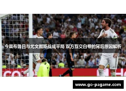今晨布鲁日与尤文图斯战成平局 双方互交白卷的背后原因解析