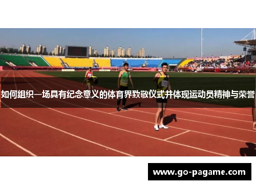 如何组织一场具有纪念意义的体育界致敬仪式并体现运动员精神与荣誉
