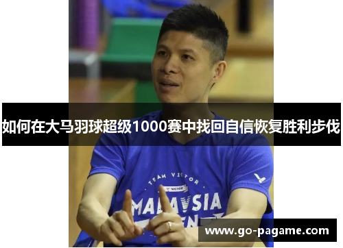 如何在大马羽球超级1000赛中找回自信恢复胜利步伐