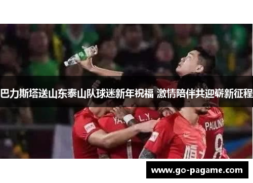巴力斯塔送山东泰山队球迷新年祝福 激情陪伴共迎崭新征程