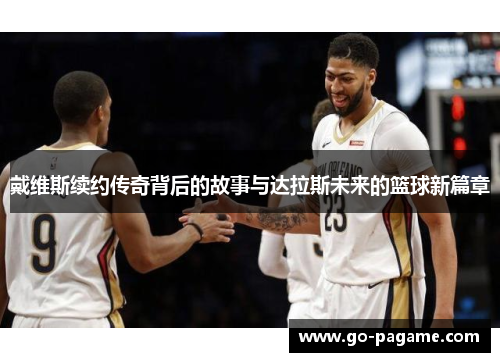 戴维斯续约传奇背后的故事与达拉斯未来的篮球新篇章