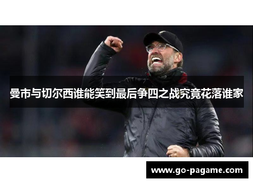 曼市与切尔西谁能笑到最后争四之战究竟花落谁家