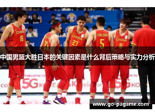 中国男篮大胜日本的关键因素是什么背后策略与实力分析