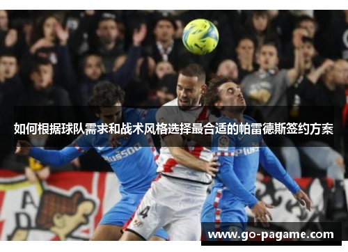 如何根据球队需求和战术风格选择最合适的帕雷德斯签约方案