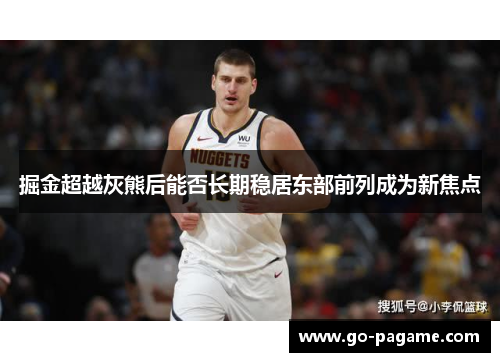 掘金超越灰熊后能否长期稳居东部前列成为新焦点