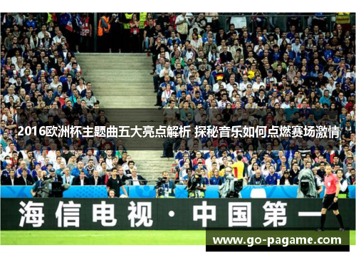 2016欧洲杯主题曲五大亮点解析 探秘音乐如何点燃赛场激情