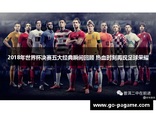 2018年世界杯决赛五大经典瞬间回顾 热血时刻再现足球荣耀
