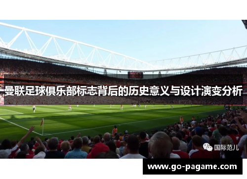 曼联足球俱乐部标志背后的历史意义与设计演变分析