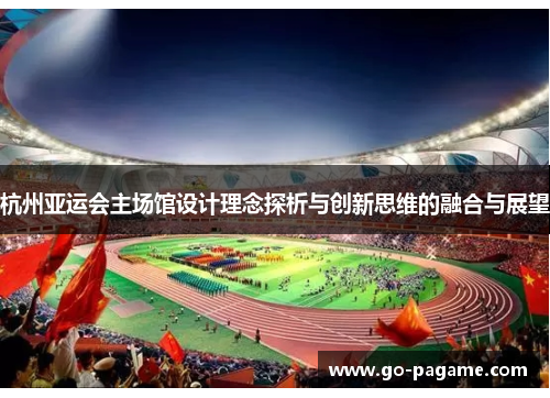 杭州亚运会主场馆设计理念探析与创新思维的融合与展望