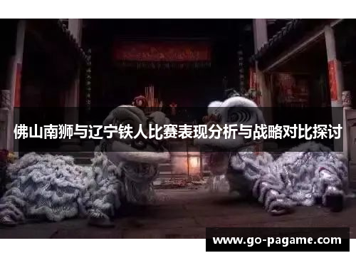 佛山南狮与辽宁铁人比赛表现分析与战略对比探讨