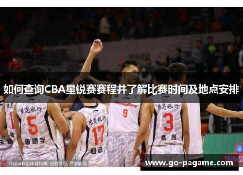如何查询CBA星锐赛赛程并了解比赛时间及地点安排