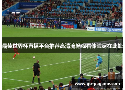 最佳世界杯直播平台推荐高清流畅观看体验尽在此处