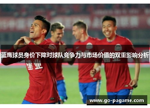 蓝鹰球员身价下降对球队竞争力与市场价值的双重影响分析