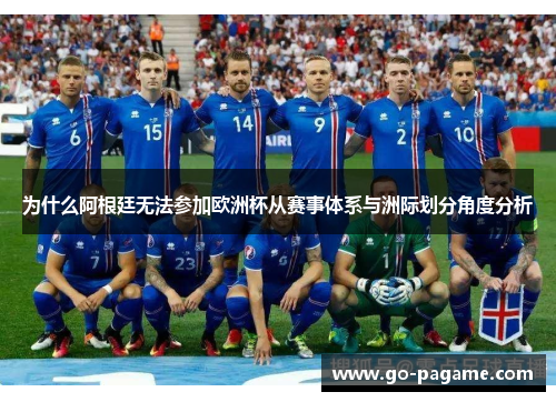 为什么阿根廷无法参加欧洲杯从赛事体系与洲际划分角度分析