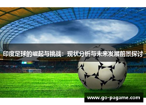 印度足球的崛起与挑战：现状分析与未来发展前景探讨