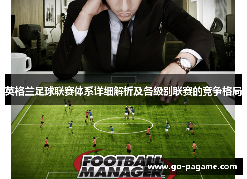 英格兰足球联赛体系详细解析及各级别联赛的竞争格局