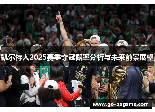 凯尔特人2025赛季夺冠概率分析与未来前景展望 凯尔特人2025赛季夺冠概率分析与未来前景展望