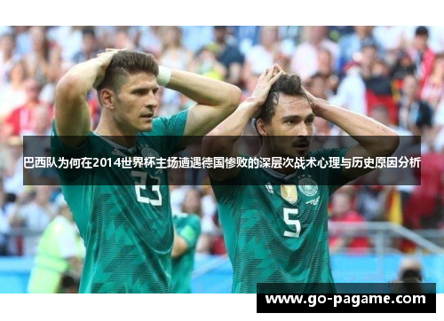 巴西队为何在2014世界杯主场遭遇德国惨败的深层次战术心理与历史原因分析