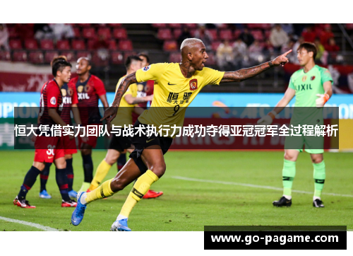 恒大凭借实力团队与战术执行力成功夺得亚冠冠军全过程解析