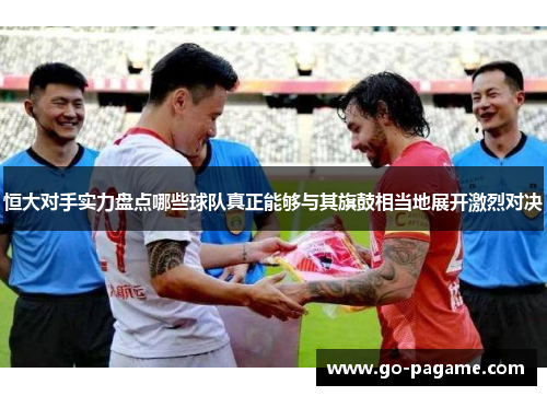 恒大对手实力盘点哪些球队真正能够与其旗鼓相当地展开激烈对决