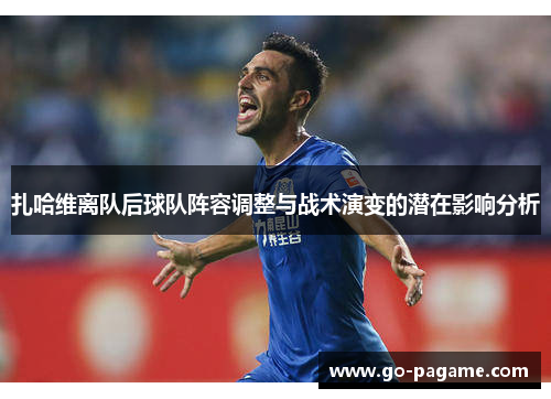 扎哈维离队后球队阵容调整与战术演变的潜在影响分析