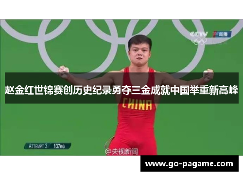 赵金红世锦赛创历史纪录勇夺三金成就中国举重新高峰