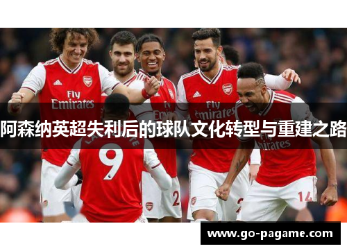 阿森纳英超失利后的球队文化转型与重建之路