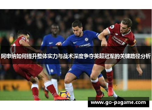 阿申纳如何提升整体实力与战术深度争夺英超冠军的关键路径分析