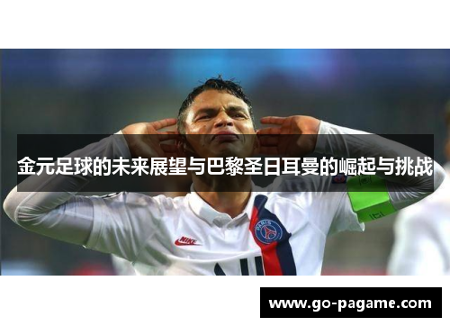 金元足球的未来展望与巴黎圣日耳曼的崛起与挑战