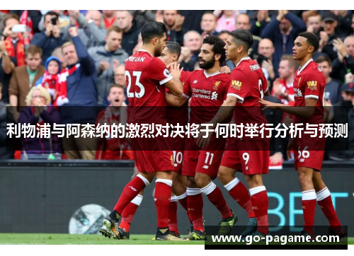 利物浦与阿森纳的激烈对决将于何时举行分析与预测