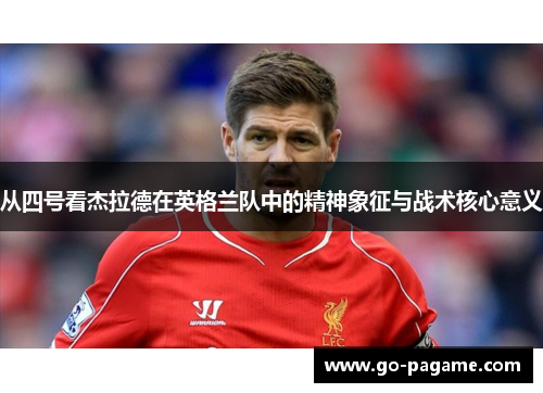 从四号看杰拉德在英格兰队中的精神象征与战术核心意义
